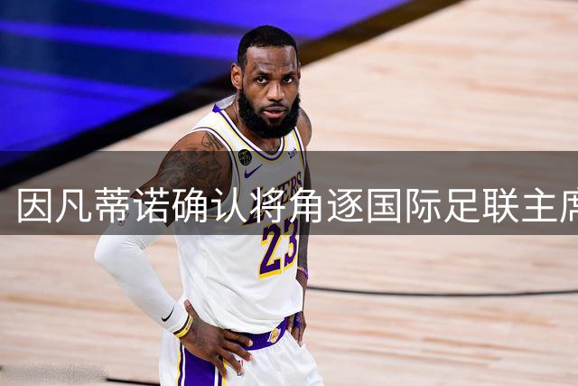 因凡蒂诺确认将角逐国际足联主席连任